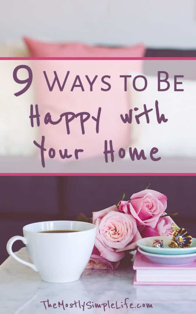 9 Ways to Be Happy with Your Home - The (mostly) Simple Life