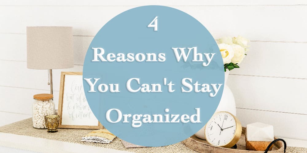 4 Reasons Why You Can't Stay Organized - The (mostly) Simple Life
